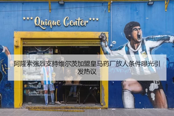 阿隆索强烈支持维尔茨加盟皇马药厂放人条件曝光引发热议