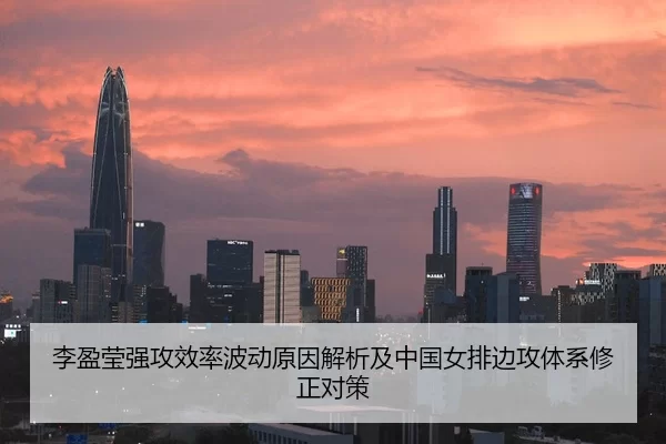 李盈莹强攻效率波动原因解析及中国女排边攻体系修正对策