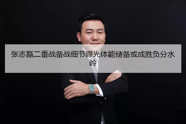 张志磊二番战备战细节曝光体能储备或成胜负分水岭