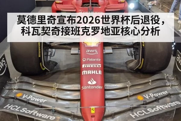 莫德里奇宣布2026世界杯后退役，科瓦契奇接班克罗地亚核心分析