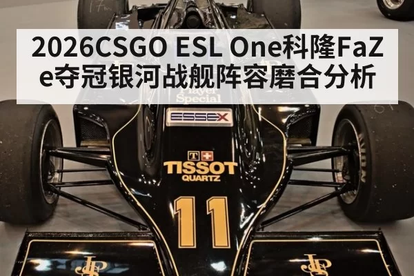 2026CSGO ESL One科隆FaZe夺冠银河战舰阵容磨合分析
