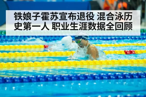 铁娘子霍苏宣布退役 混合泳历史第一人 职业生涯数据全回顾